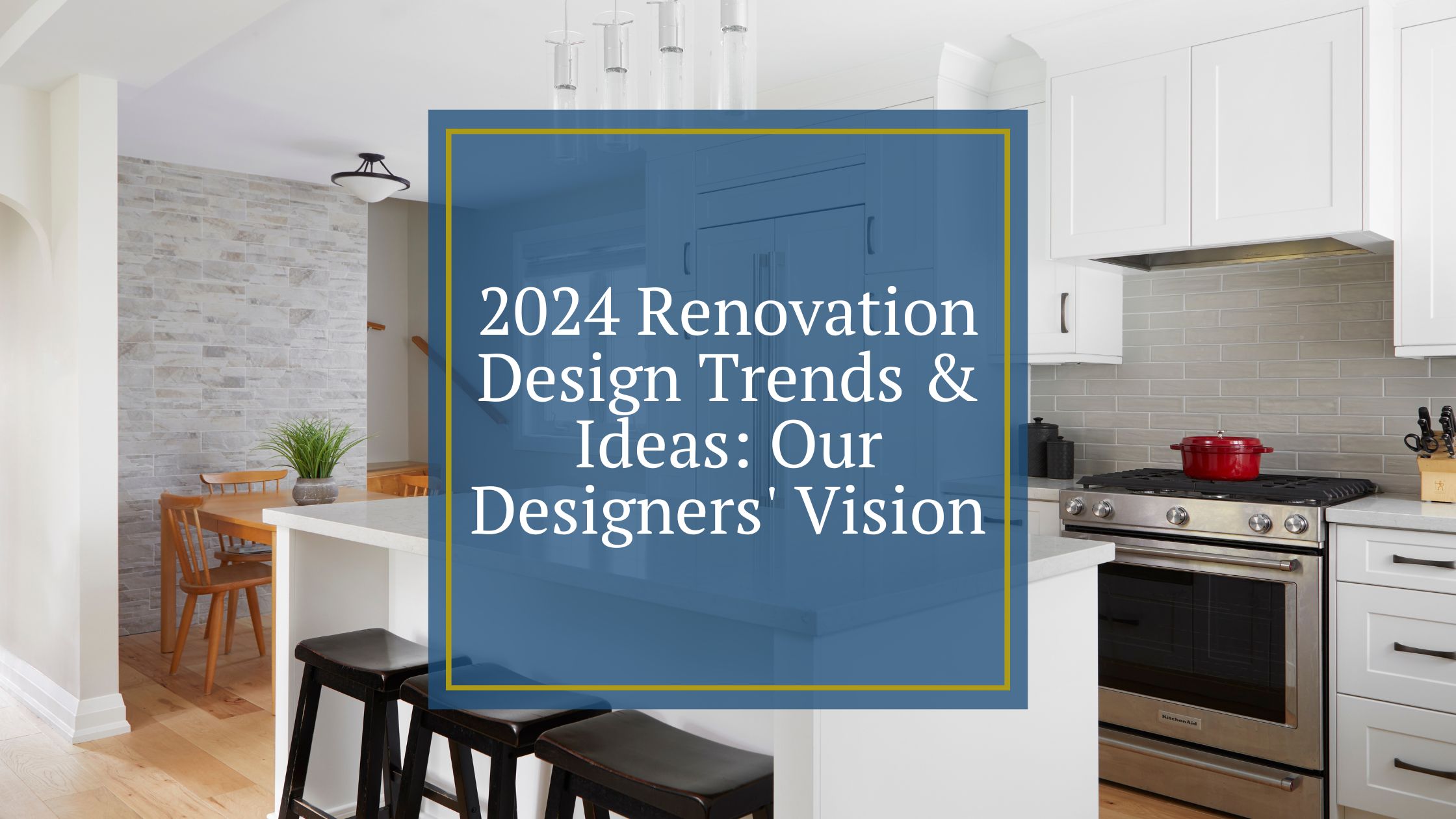 2024 Renovation Design Trends & Ideas: Our Designers' Vision