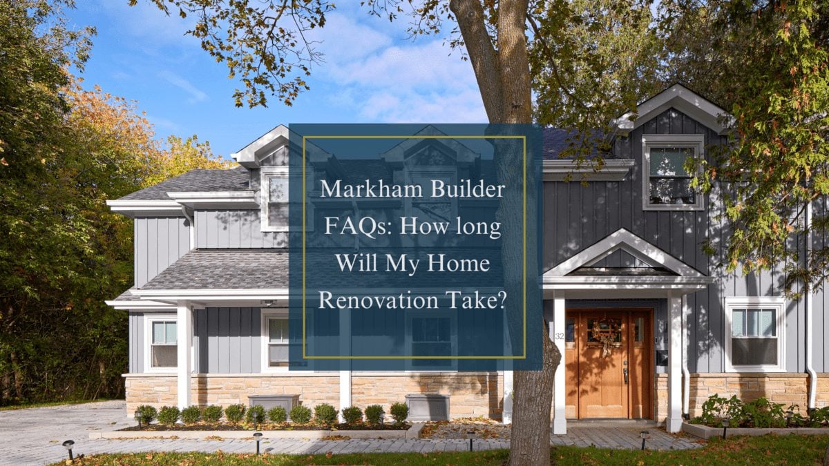 Markham Builder FAQs: How Long Will My Home Renovation Take?