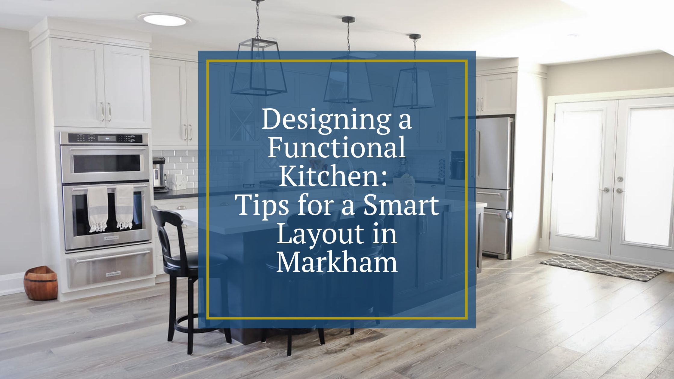 Designing a Functional Kitchen: Tips for a Smart Layout in Markham
