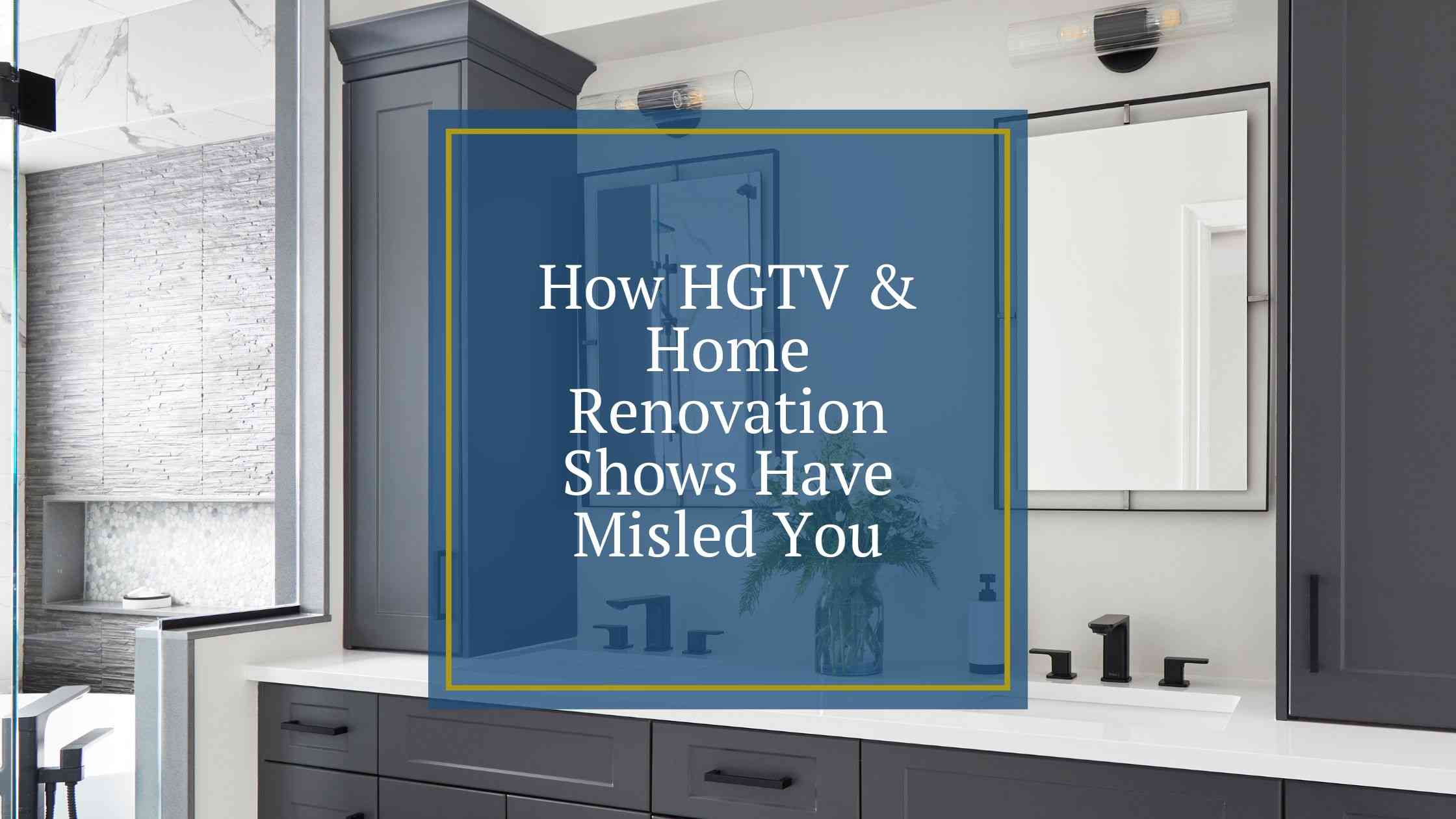 How HGTV & Home Renovation Shows Have Misled You