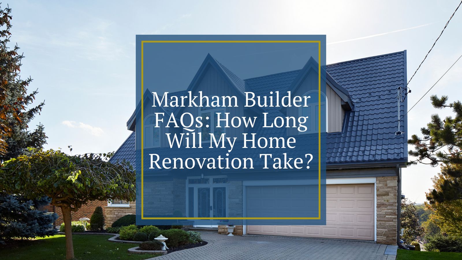 Markham Builder FAQs: How Long Will My Home Renovation Take?