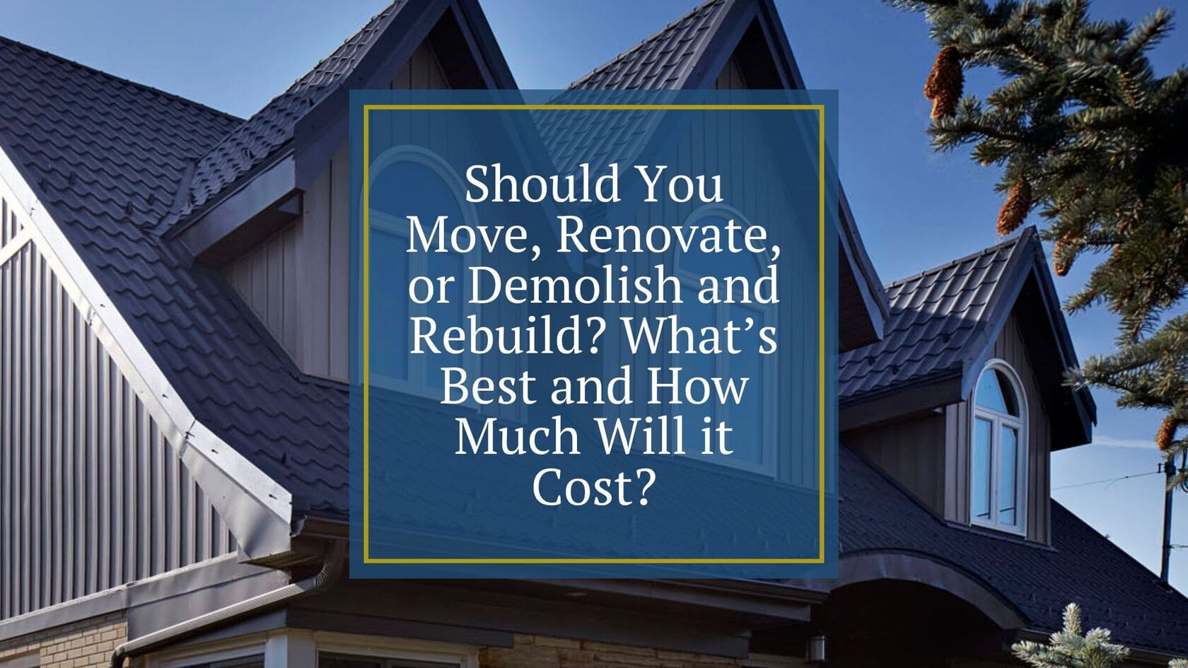 Should You Move, Renovate, or Demolish and Rebuild?